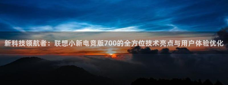 蜂鸟电竞怎么下载：新科技领航者：联想小新电竞版700的全方位技术亮点与用户体验优化