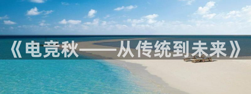 蜂鸟电竞下载：《电竞秋——从传统到未来》