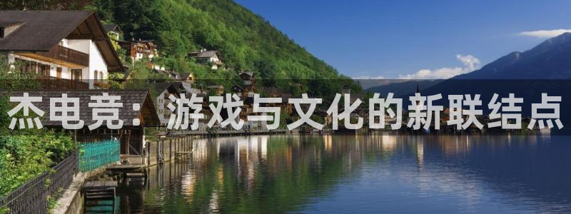 蜂鸟电竞下载：杰电竞：游戏与文化的新联结点