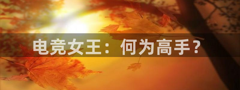 蜂鸟电竞电脑版：电竞女王：何为高手？